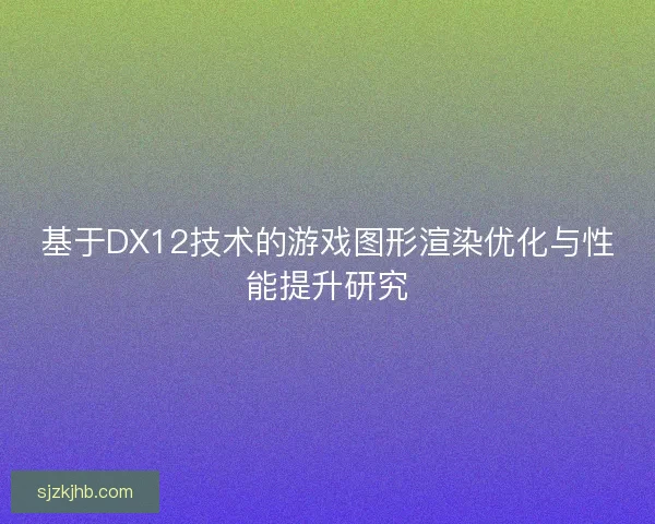 基于DX12技术的游戏图形渲染优化与性能提升研究