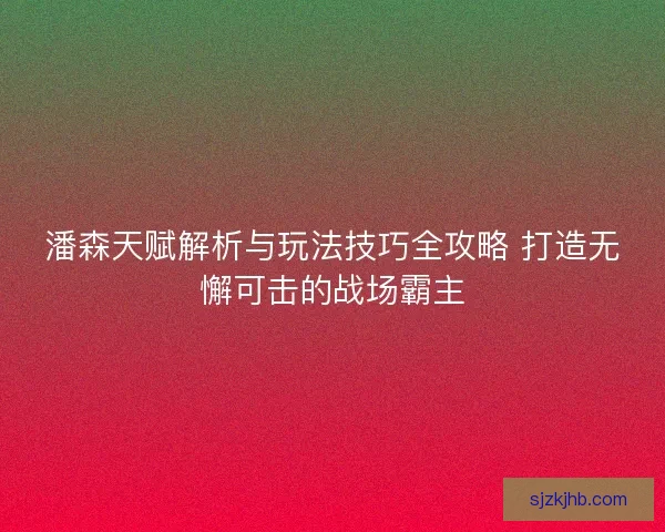 潘森天赋解析与玩法技巧全攻略 打造无懈可击的战场霸主
