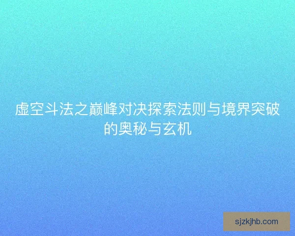 虚空斗法之巅峰对决探索法则与境界突破的奥秘与玄机