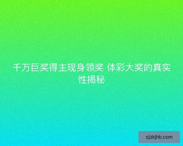 千万巨奖得主现身领奖 体彩大奖的真实性揭秘