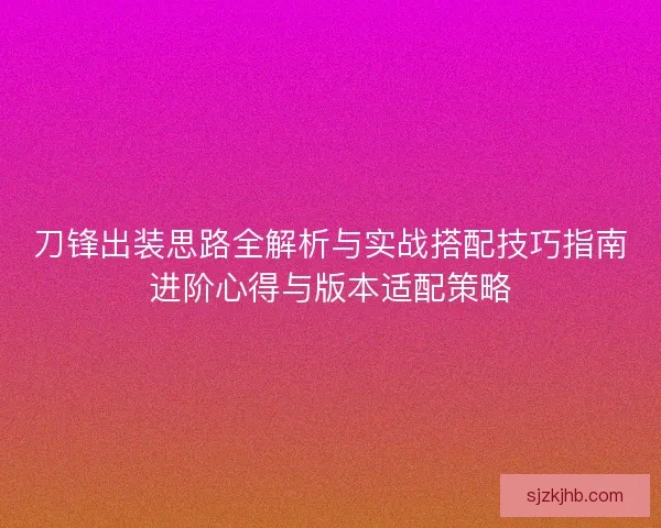 刀锋出装思路全解析与实战搭配技巧指南进阶心得与版本适配策略