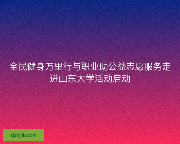 全民健身万里行与职业助公益志愿服务走进山东大学活动启动