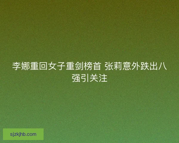 李娜重回女子重剑榜首 张莉意外跌出八强引关注