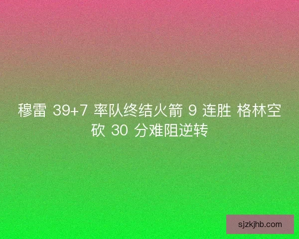 穆雷 39+7 率队终结火箭 9 连胜 格林空砍 30 分难阻逆转