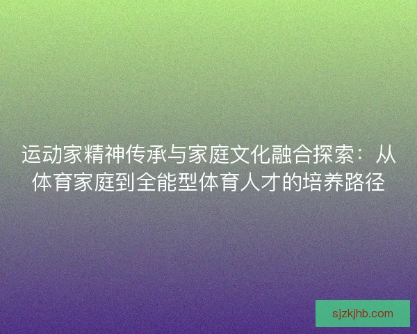 运动家精神传承与家庭文化融合探索：从体育家庭到全能型体育人才的培养路径