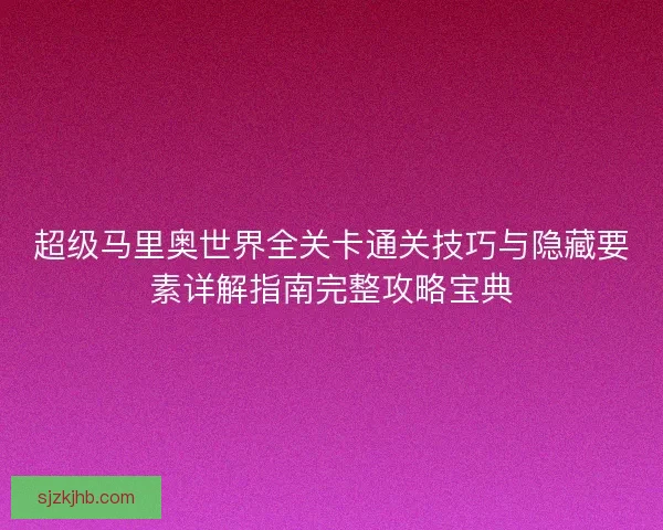超级马里奥世界全关卡通关技巧与隐藏要素详解指南完整攻略宝典