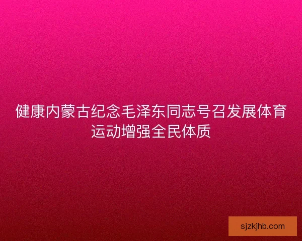 健康内蒙古纪念毛泽东同志号召发展体育运动增强全民体质