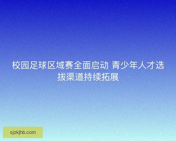 校园足球区域赛全面启动 青少年人才选拔渠道持续拓展